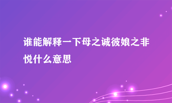 谁能解释一下母之诚彼娘之非悦什么意思