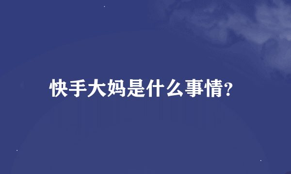 快手大妈是什么事情？