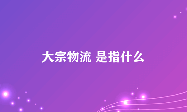 大宗物流 是指什么