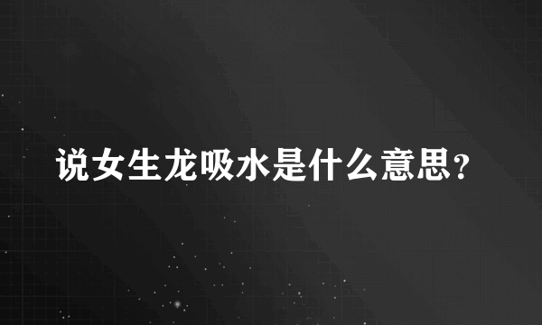 说女生龙吸水是什么意思？