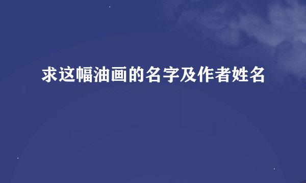 求这幅油画的名字及作者姓名🙏