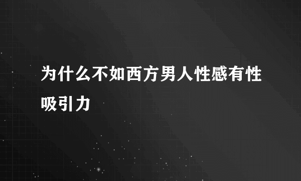 为什么不如西方男人性感有性吸引力