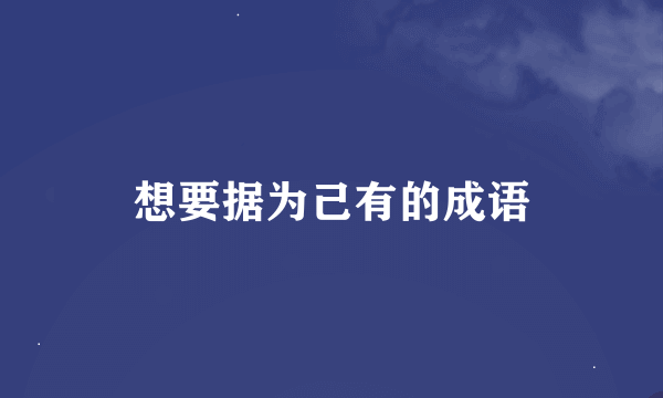 想要据为己有的成语