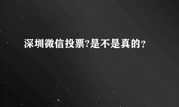 深圳微信投票?是不是真的？