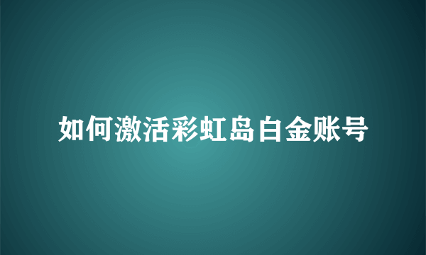 如何激活彩虹岛白金账号