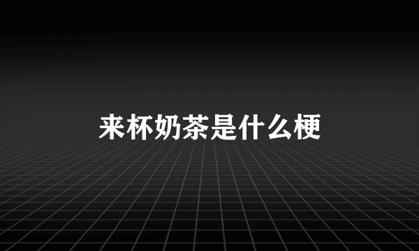 来杯奶茶是什么梗