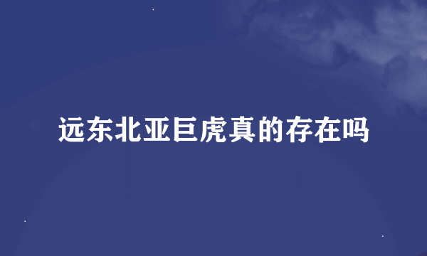 远东北亚巨虎真的存在吗