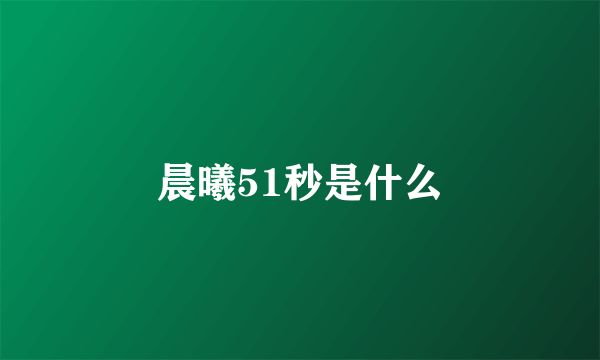 晨曦51秒是什么