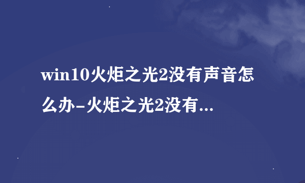 win10火炬之光2没有声音怎么办-火炬之光2没有声音解决方法