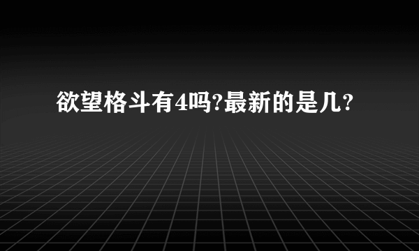 欲望格斗有4吗?最新的是几?