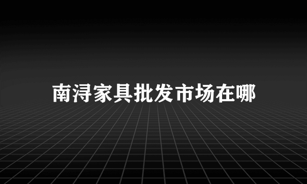 南浔家具批发市场在哪