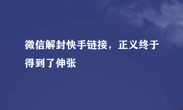 微信解封快手链接，正义终于得到了伸张