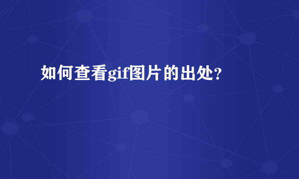 如何查看gif图片的出处？