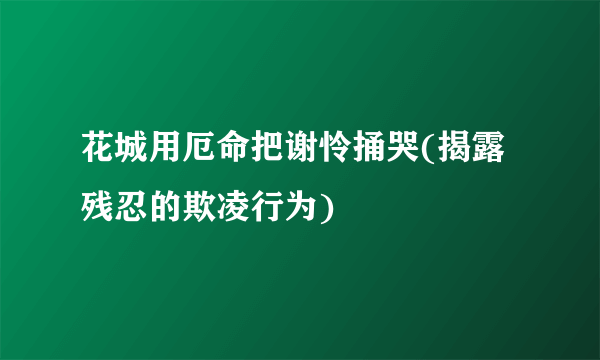 花城用厄命把谢怜捅哭(揭露残忍的欺凌行为)