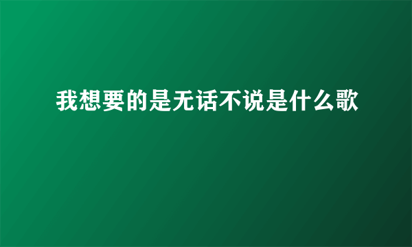 我想要的是无话不说是什么歌