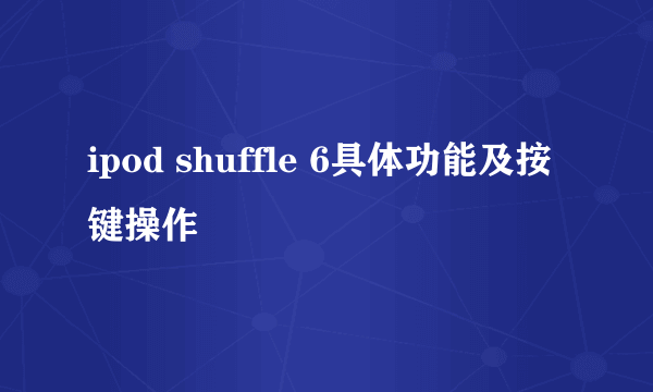 ipod shuffle 6具体功能及按键操作