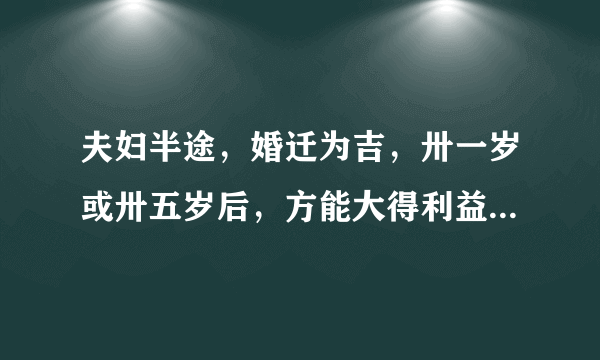 夫妇半途，婚迁为吉，卅一岁或卅五岁后，方能大得利益什么意思啊？