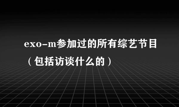 exo-m参加过的所有综艺节目（包括访谈什么的）