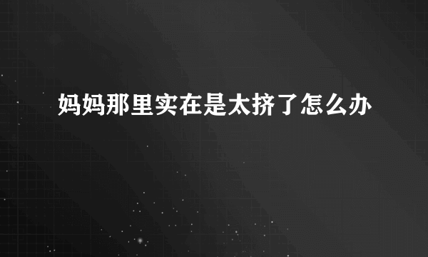 妈妈那里实在是太挤了怎么办