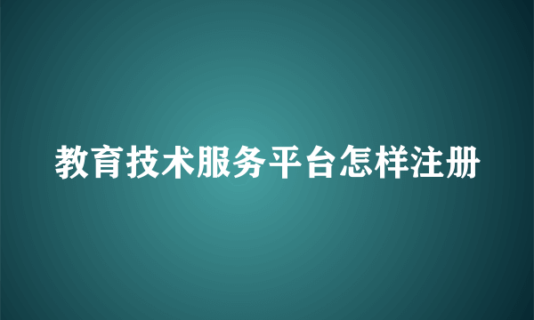 教育技术服务平台怎样注册