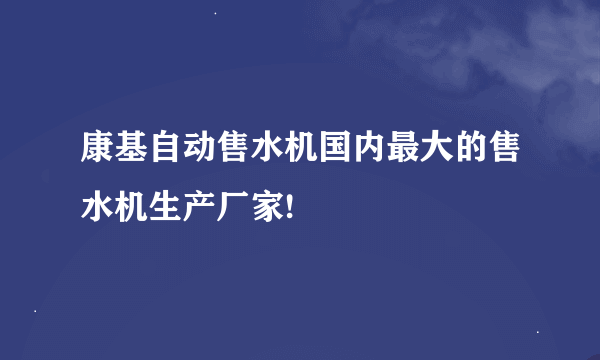 康基自动售水机国内最大的售水机生产厂家!