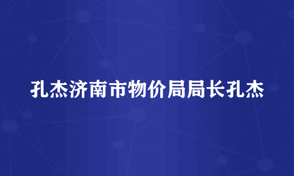 孔杰济南市物价局局长孔杰