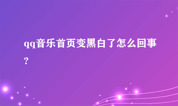 qq音乐首页变黑白了怎么回事?