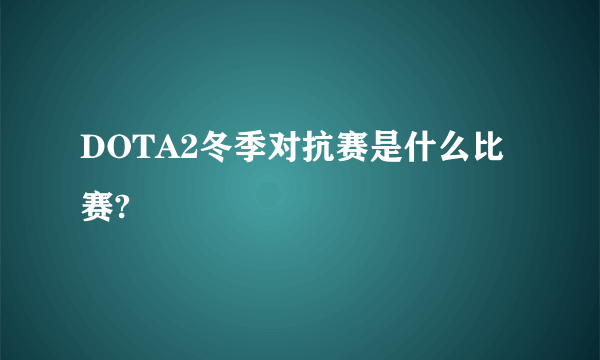 DOTA2冬季对抗赛是什么比赛?