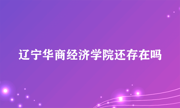 辽宁华商经济学院还存在吗