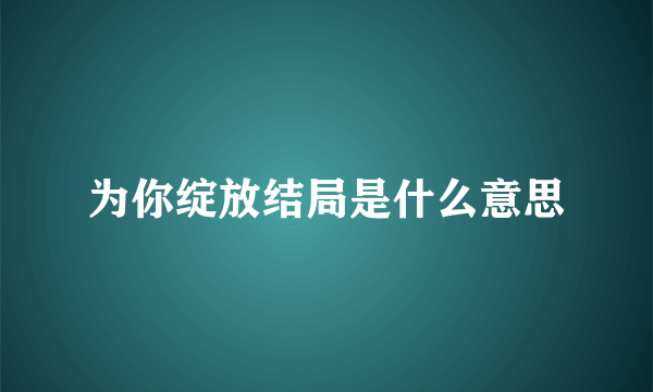 为你绽放结局是什么意思