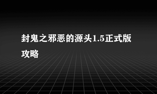 封鬼之邪恶的源头1.5正式版 攻略