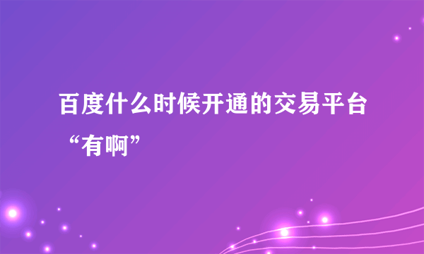 百度什么时候开通的交易平台“有啊”