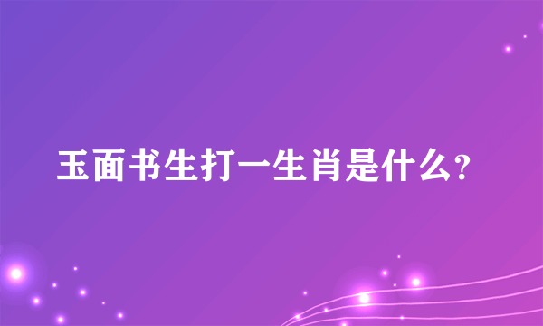 玉面书生打一生肖是什么？