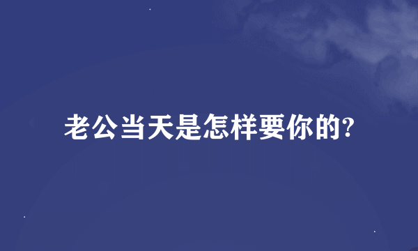 老公当天是怎样要你的?