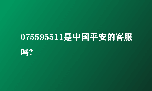 075595511是中国平安的客服吗?