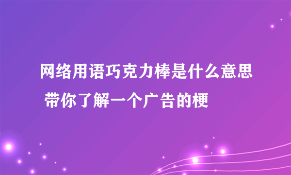 网络用语巧克力棒是什么意思 带你了解一个广告的梗