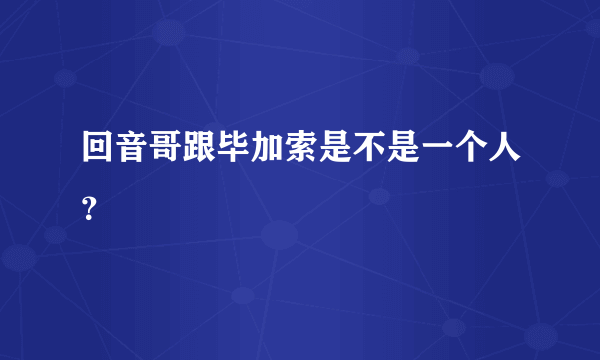 回音哥跟毕加索是不是一个人？