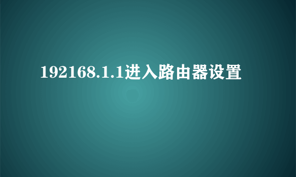 192168.1.1进入路由器设置