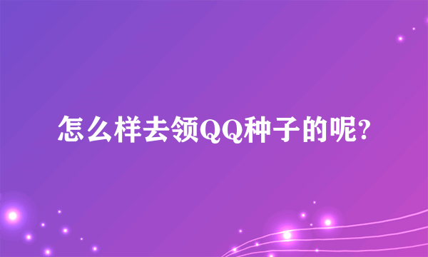 怎么样去领QQ种子的呢?