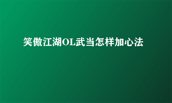 笑傲江湖OL武当怎样加心法