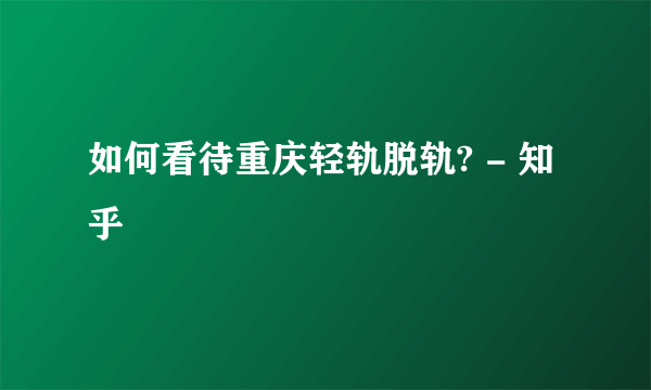 如何看待重庆轻轨脱轨? - 知乎