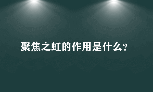 聚焦之虹的作用是什么？
