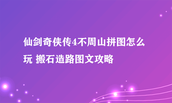 仙剑奇侠传4不周山拼图怎么玩 搬石造路图文攻略