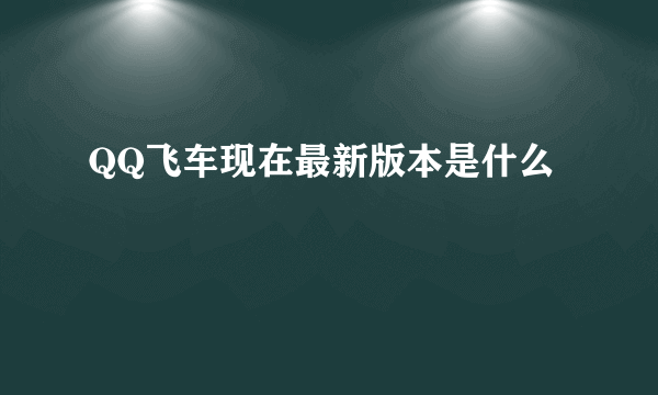 QQ飞车现在最新版本是什么