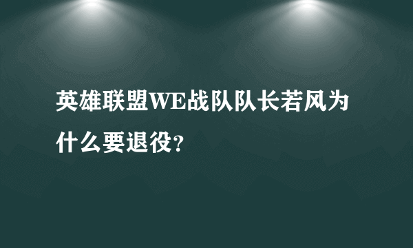 英雄联盟WE战队队长若风为什么要退役？