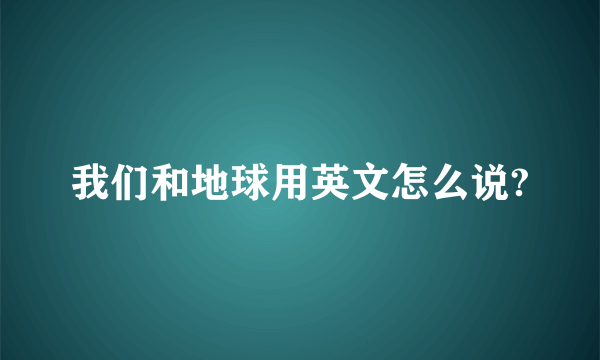 我们和地球用英文怎么说?