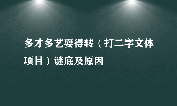 多才多艺耍得转（打二字文体项目）谜底及原因