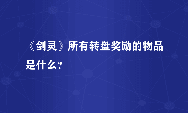 《剑灵》所有转盘奖励的物品是什么？