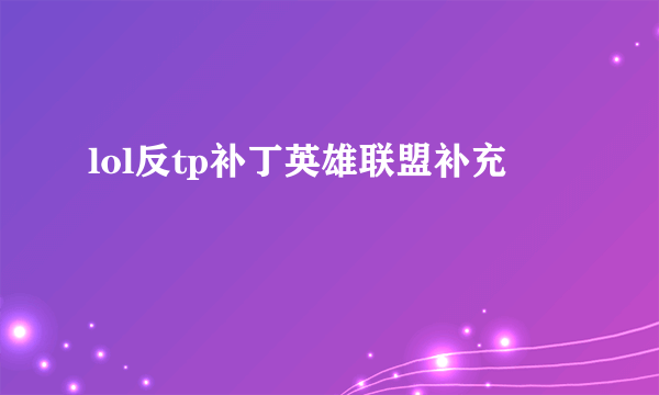 lol反tp补丁英雄联盟补充