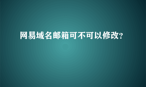 网易域名邮箱可不可以修改？